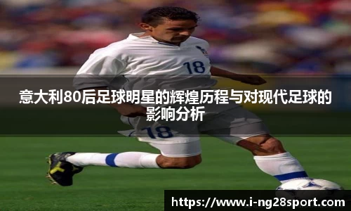 意大利80后足球明星的辉煌历程与对现代足球的影响分析