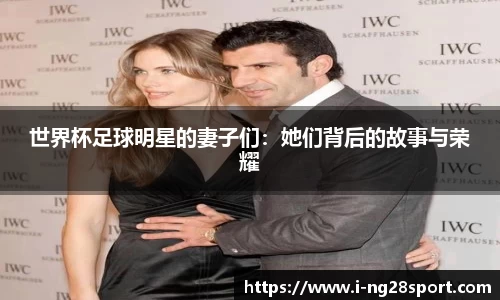 世界杯足球明星的妻子们：她们背后的故事与荣耀