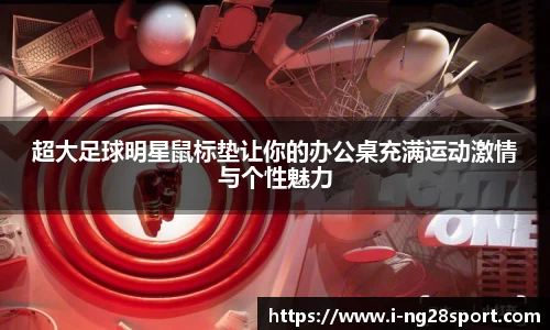 超大足球明星鼠标垫让你的办公桌充满运动激情与个性魅力