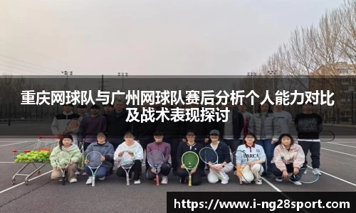 重庆网球队与广州网球队赛后分析个人能力对比及战术表现探讨